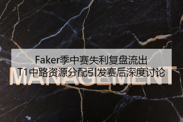 Faker季中赛失利复盘流出 T1中路资源分配引发赛后深度讨论